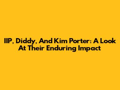 IIP, Diddy, And Kim Porter: A Look At Their Enduring Impact