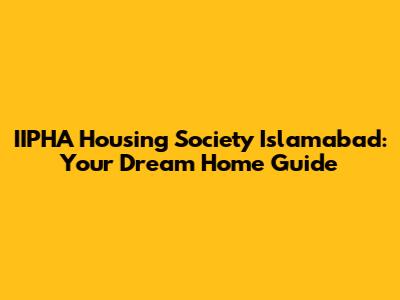 IIPHA Housing Society Islamabad: Your Dream Home Guide