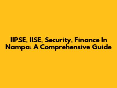 IIPSE, IISE, Security, Finance In Nampa: A Comprehensive Guide
