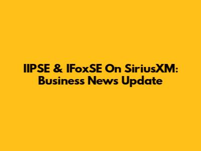IIPSE & IFoxSE On SiriusXM: Business News Update