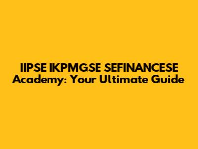 IIPSE IKPMGSE SEFINANCESE Academy: Your Ultimate Guide