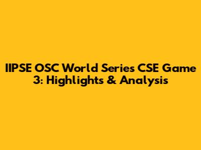 IIPSE OSC World Series CSE Game 3: Highlights & Analysis