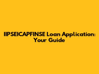 IIPSEICAPFINSE Loan Application: Your Guide