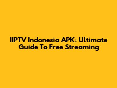 IIPTV Indonesia APK: Ultimate Guide To Free Streaming