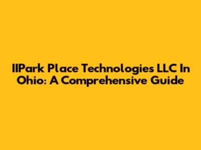IIPark Place Technologies LLC In Ohio: A Comprehensive Guide