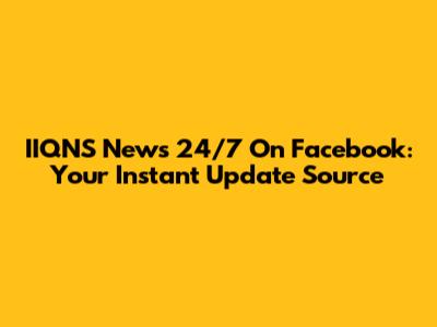 IIQNS News 24/7 On Facebook: Your Instant Update Source