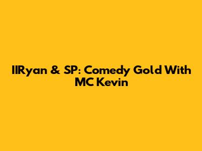 IIRyan & SP: Comedy Gold With MC Kevin