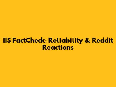 IIS FactCheck: Reliability & Reddit Reactions
