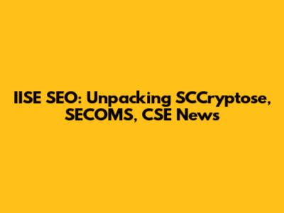 IISE SEO: Unpacking SCCryptose, SECOMS, CSE News