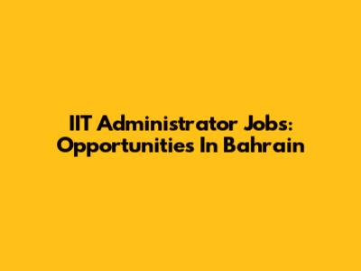 IIT Administrator Jobs: Opportunities In Bahrain