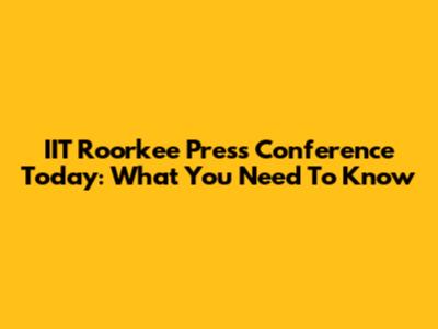 IIT Roorkee Press Conference Today: What You Need To Know
