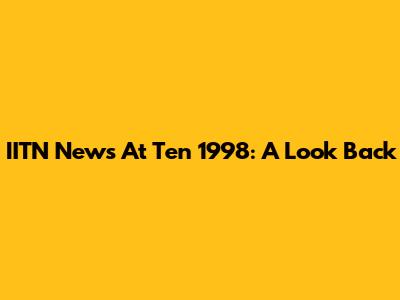 IITN News At Ten 1998: A Look Back