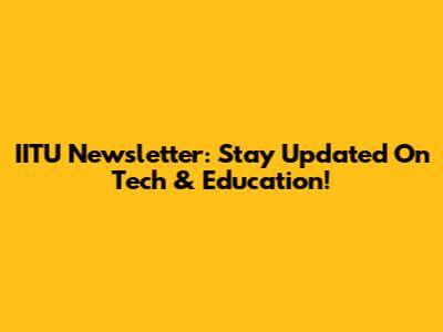 IITU Newsletter: Stay Updated On Tech & Education!