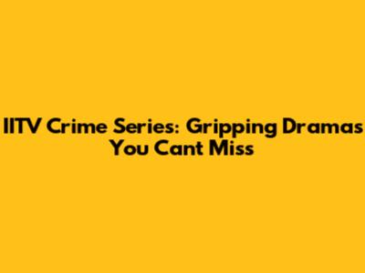 IITV Crime Series: Gripping Dramas You Can't Miss