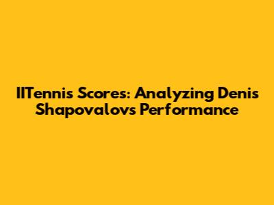 IITennis Scores: Analyzing Denis Shapovalov's Performance