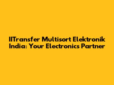 IITransfer Multisort Elektronik India: Your Electronics Partner