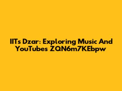 IITs Dzar: Exploring Music And YouTube's ZQN6m7KEbpw