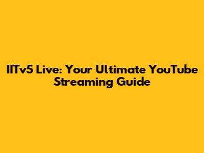 IITv5 Live: Your Ultimate YouTube Streaming Guide