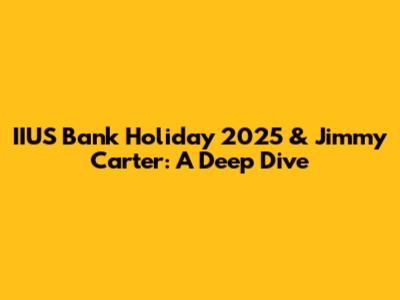 IIUS Bank Holiday 2025 & Jimmy Carter: A Deep Dive