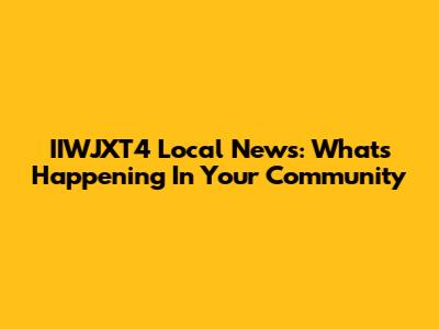 IIWJXT4 Local News: What's Happening In Your Community