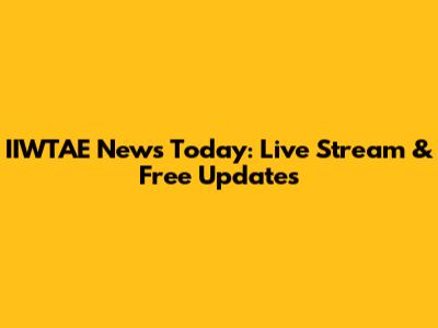 IIWTAE News Today: Live Stream & Free Updates