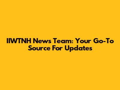 IIWTNH News Team: Your Go-To Source For Updates