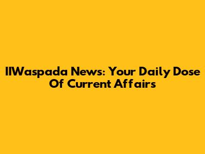 IIWaspada News: Your Daily Dose Of Current Affairs