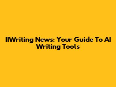 IIWriting News: Your Guide To AI Writing Tools
