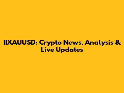IIXAUUSD: Crypto News, Analysis & Live Updates