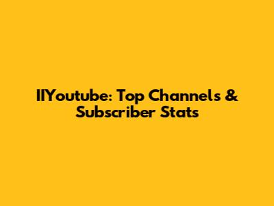 IIYoutube: Top Channels & Subscriber Stats