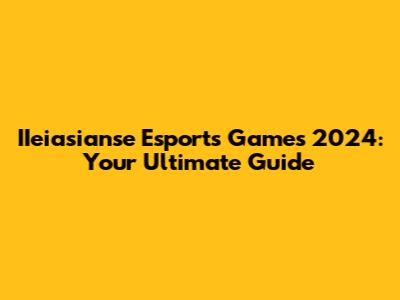 IIeiasianse Esports Games 2024: Your Ultimate Guide