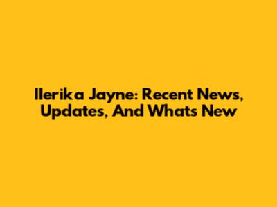 IIerika Jayne: Recent News, Updates, And What's New