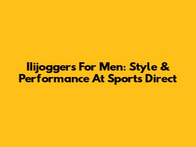 IIijoggers For Men: Style & Performance At Sports Direct
