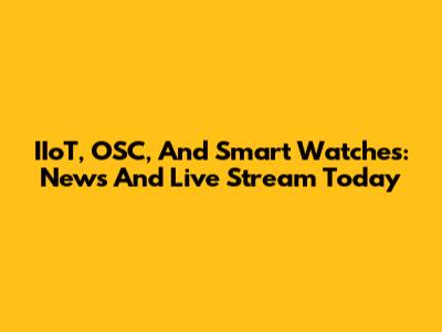 IIoT, OSC, And Smart Watches: News And Live Stream Today