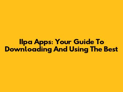 IIpa Apps: Your Guide To Downloading And Using The Best