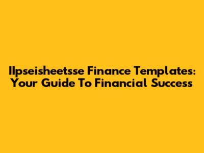 IIpseisheetsse Finance Templates: Your Guide To Financial Success