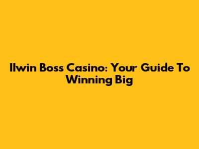 IIwin Boss Casino: Your Guide To Winning Big