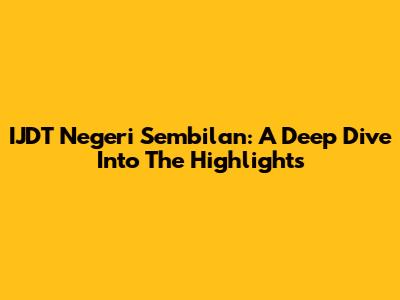 IJDT Negeri Sembilan: A Deep Dive Into The Highlights