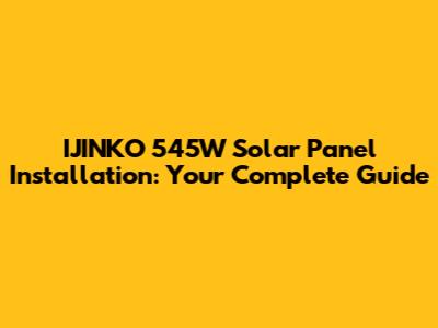 IJINKO 545W Solar Panel Installation: Your Complete Guide