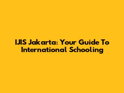 IJIS Jakarta: Your Guide To International Schooling