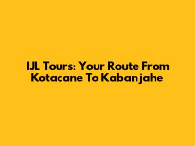 IJL Tours: Your Route From Kotacane To Kabanjahe