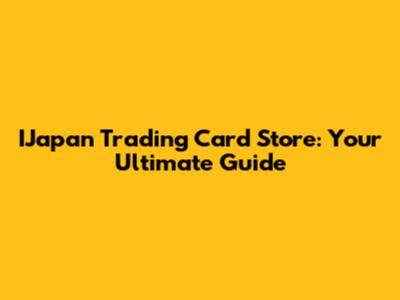 IJapan Trading Card Store: Your Ultimate Guide