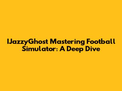 IJazzyGhost Mastering Football Simulator: A Deep Dive