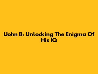 IJohn B: Unlocking The Enigma Of His IQ