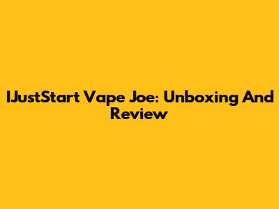 IJustStart Vape Joe: Unboxing And Review