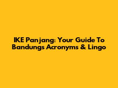 IKE Panjang: Your Guide To Bandung's Acronyms & Lingo