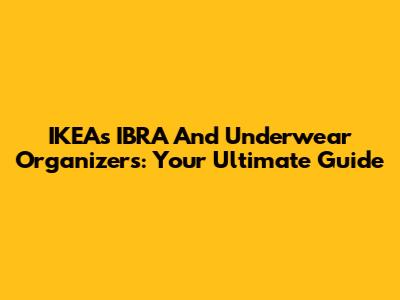 IKEA's IBRA And Underwear Organizers: Your Ultimate Guide