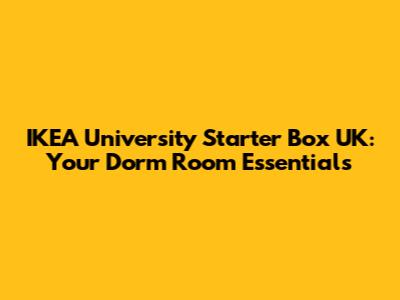 IKEA University Starter Box UK: Your Dorm Room Essentials