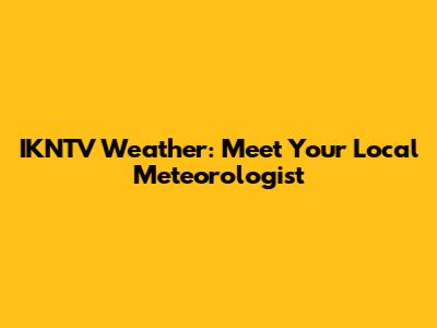 IKNTV Weather: Meet Your Local Meteorologist