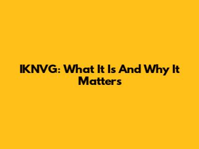 IKNVG: What It Is And Why It Matters
